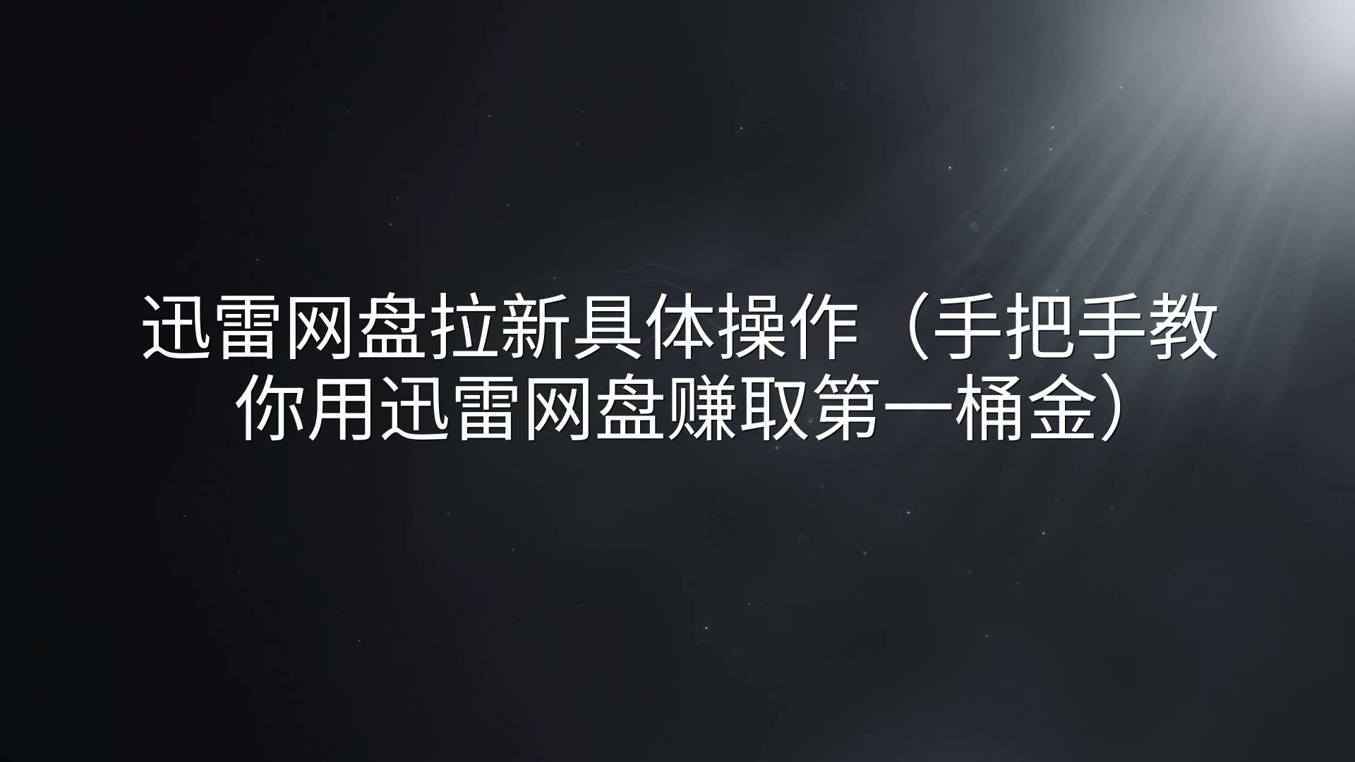 迅雷网盘拉新具体操作（手把手教你用迅雷网盘赚取第一桶金）