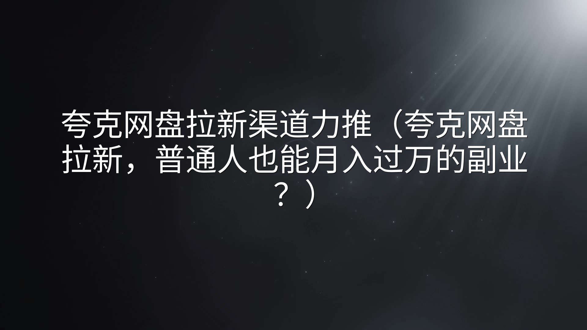 夸克网盘拉新渠道力推（夸克网盘拉新，普通人也能月入过万的副业？）