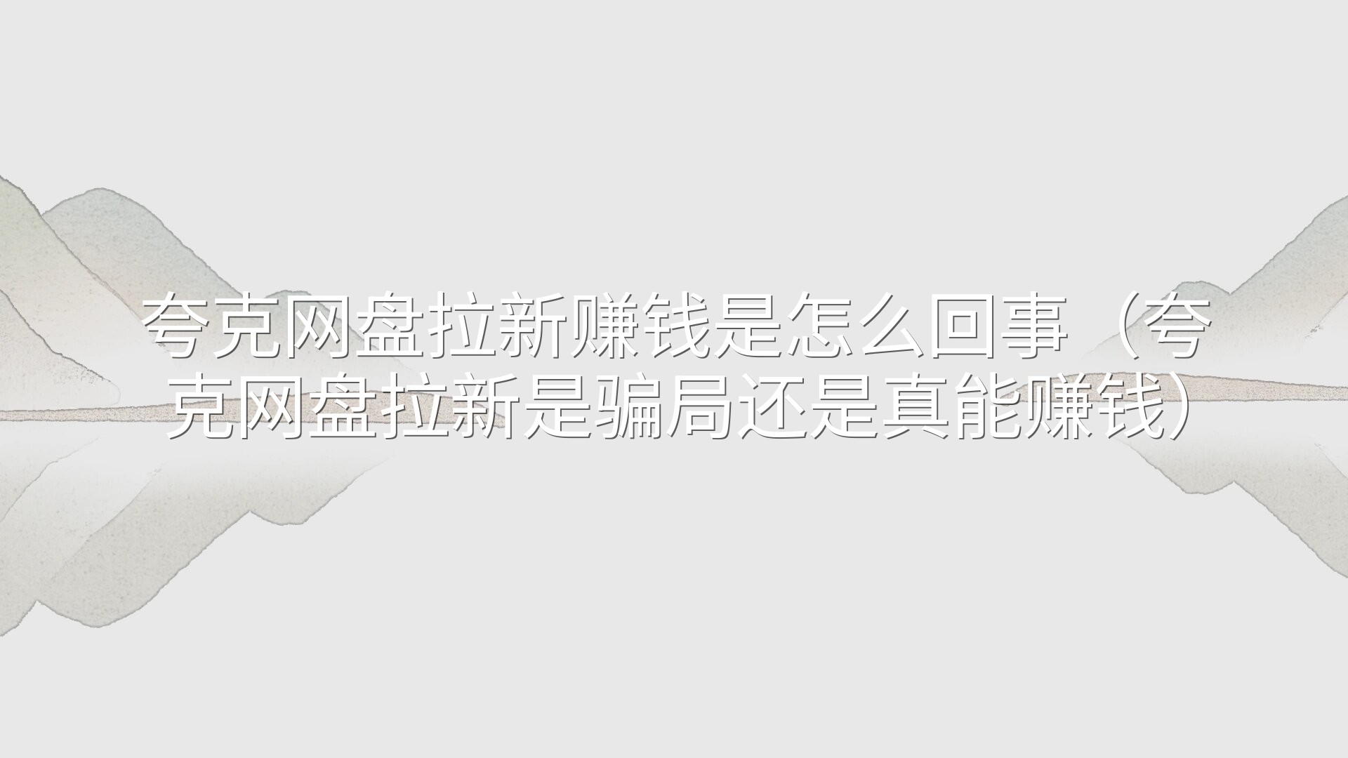 夸克网盘拉新赚钱是怎么回事（夸克网盘拉新是骗局还是真能赚钱）