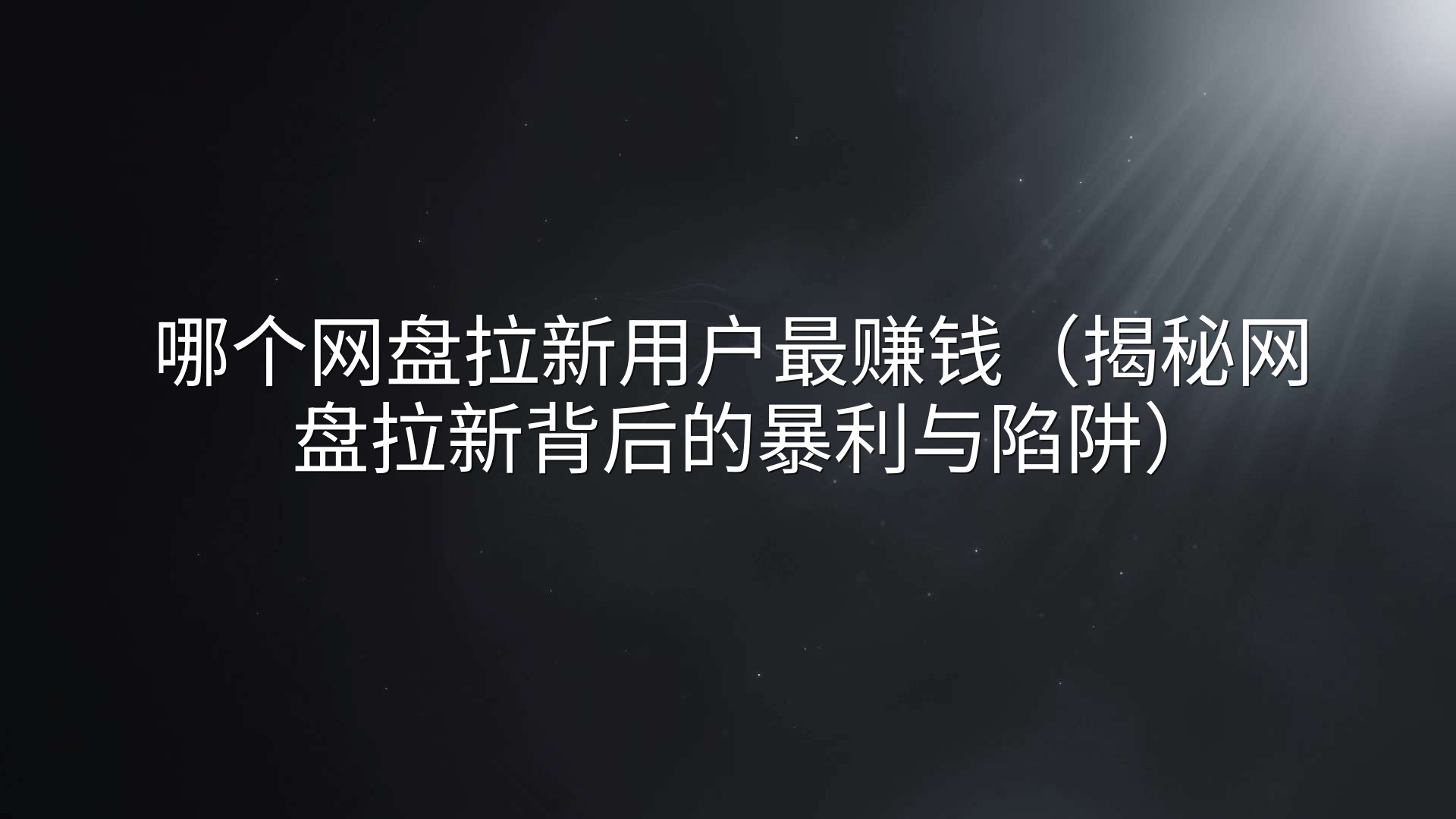 哪个网盘拉新用户最赚钱（揭秘网盘拉新背后的暴利与陷阱）