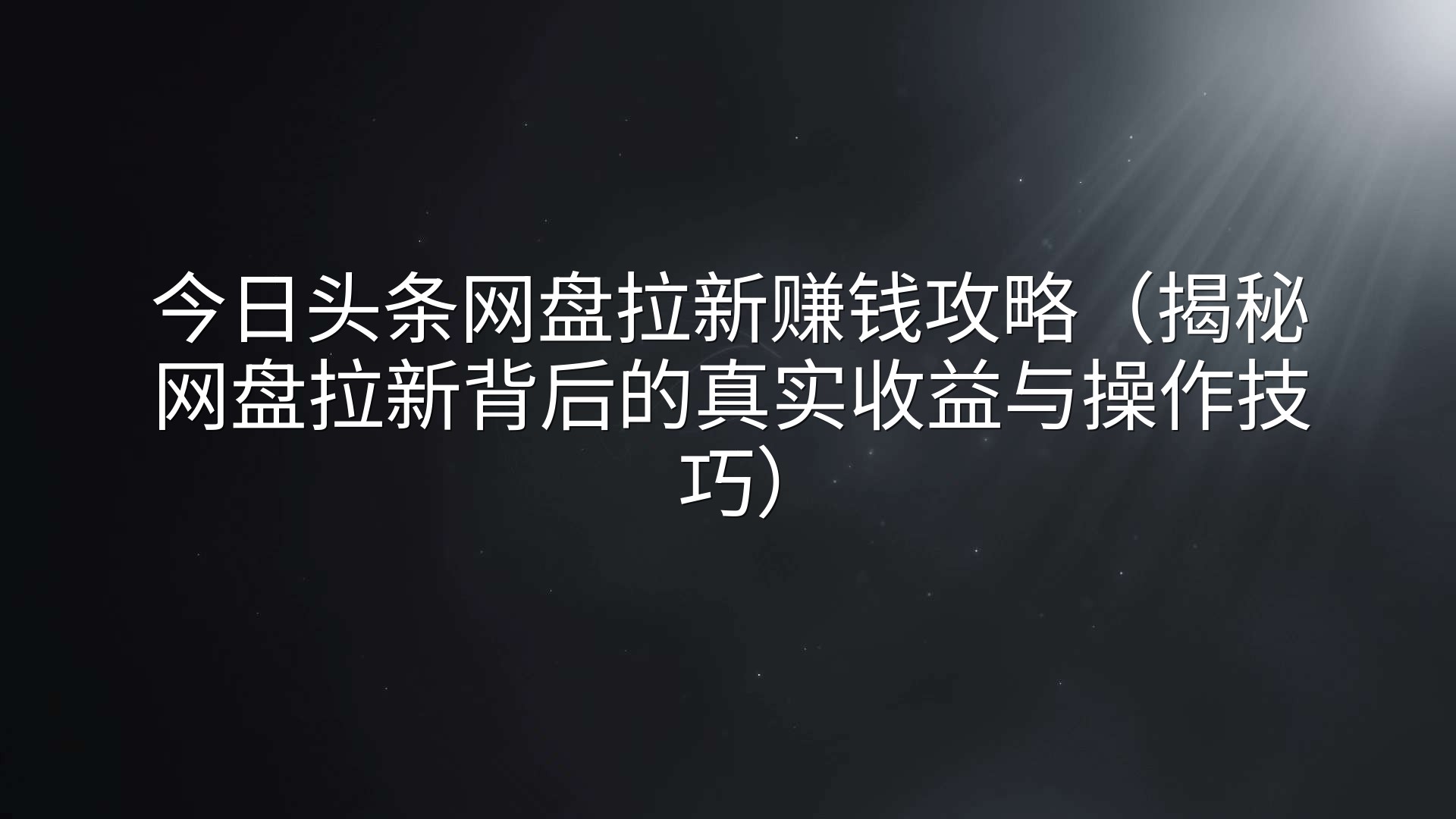 今日头条网盘拉新赚钱攻略（揭秘网盘拉新背后的真实收益与操作技巧）