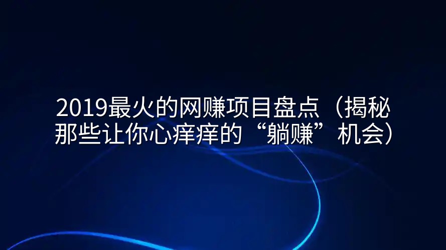 2019最火的网赚项目盘点（揭秘那些让你心痒痒的“躺赚”机会）