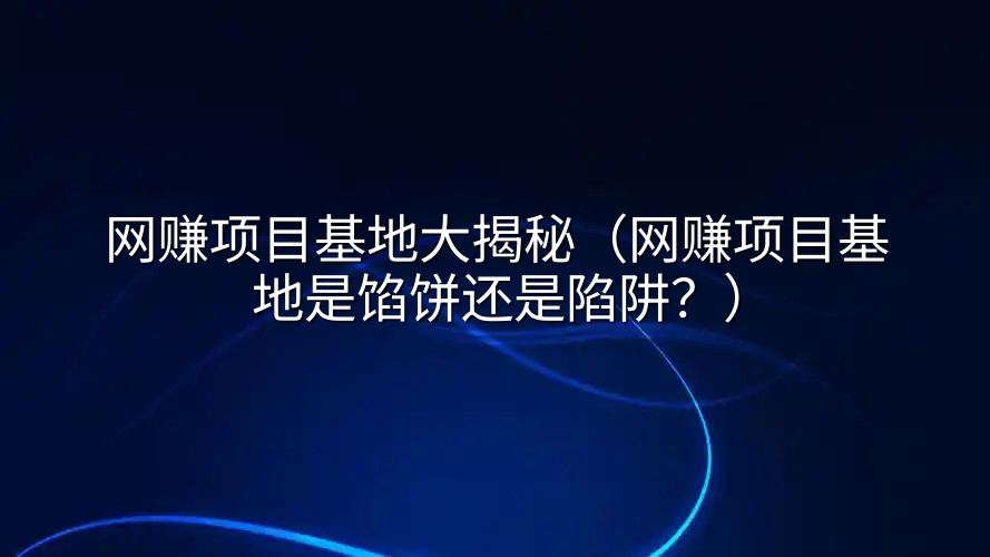 网赚项目基地大揭秘（网赚项目基地是馅饼还是陷阱？）