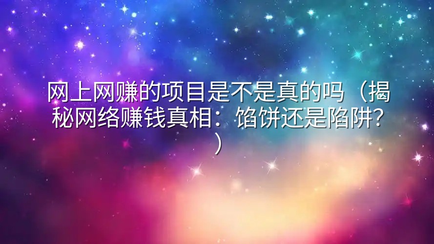 网上网赚的项目是不是真的吗（揭秘网络赚钱真相：馅饼还是陷阱？）