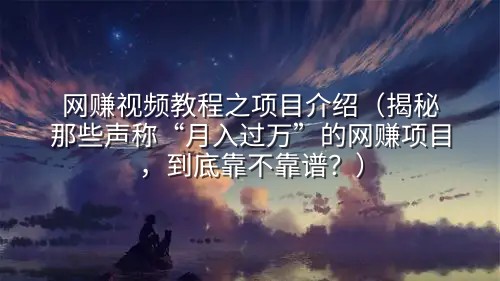 网赚视频教程之项目介绍（揭秘那些声称“月入过万”的网赚项目，到底靠不靠谱？）