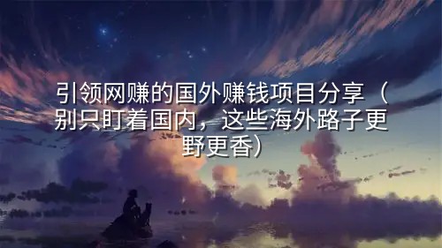 引领网赚的国外赚钱项目分享（别只盯着国内，这些海外路子更野更香）