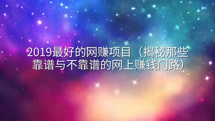 2019最好的网赚项目（揭秘那些靠谱与不靠谱的网上赚钱门路）
