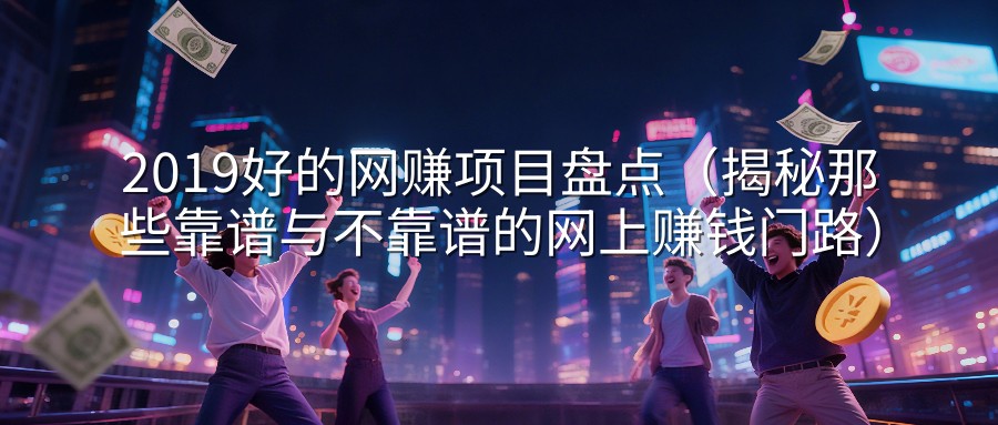 2019好的网赚项目盘点（揭秘那些靠谱与不靠谱的网上赚钱门路）