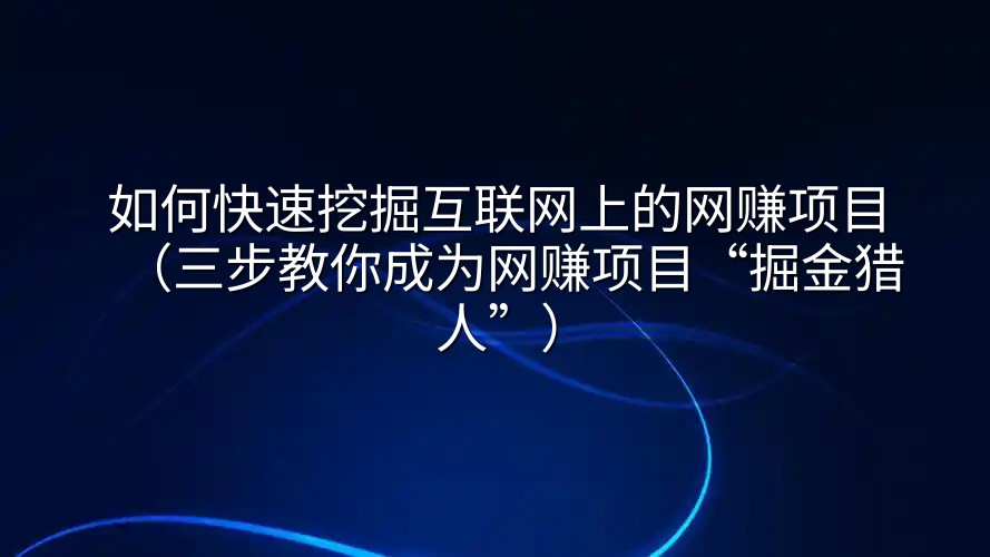 如何快速挖掘互联网上的网赚项目（三步教你成为网赚项目“掘金猎人”）