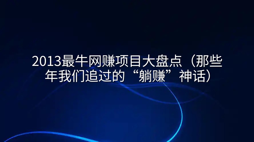 2013最牛网赚项目大盘点（那些年我们追过的“躺赚”神话）