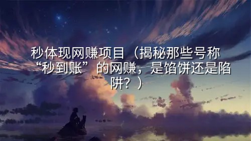秒体现网赚项目（揭秘那些号称“秒到账”的网赚，是馅饼还是陷阱？）