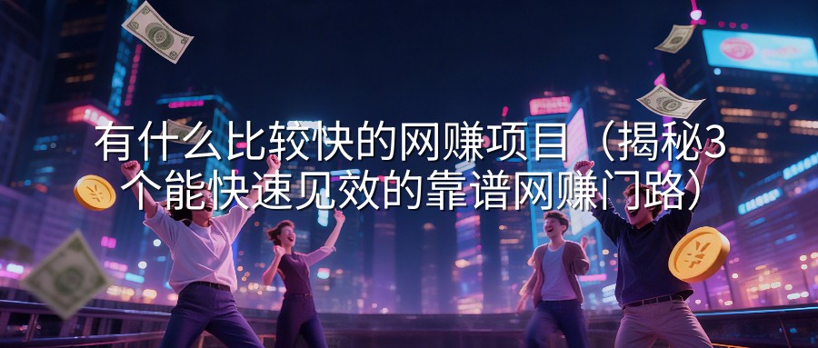 有什么比较快的网赚项目（揭秘3个能快速见效的靠谱网赚门路）