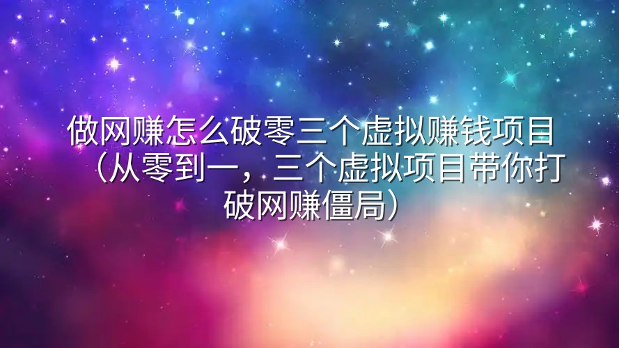 做网赚怎么破零三个虚拟赚钱项目（从零到一，三个虚拟项目带你打破网赚僵局）