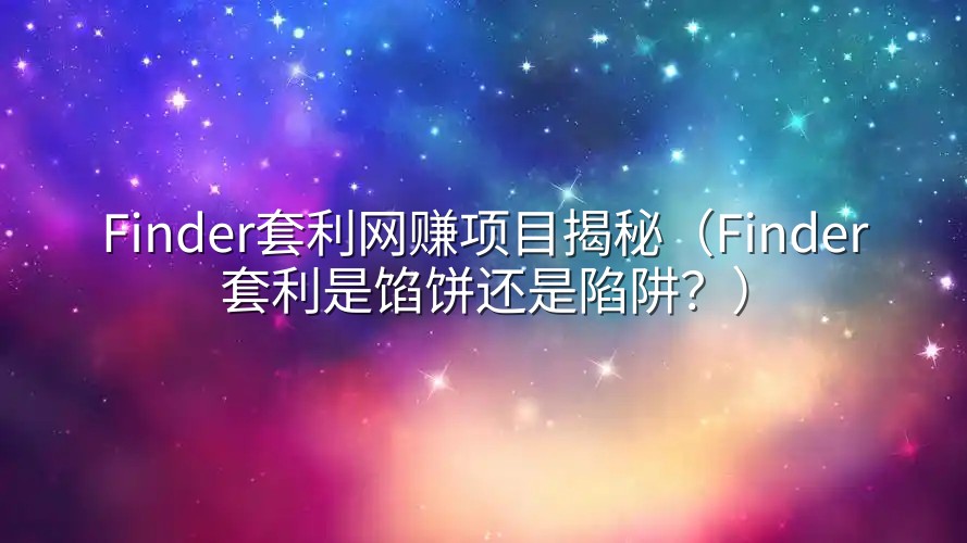 Finder套利网赚项目揭秘（Finder套利是馅饼还是陷阱？）