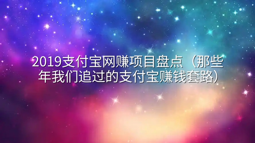 2019支付宝网赚项目盘点（那些年我们追过的支付宝赚钱套路）