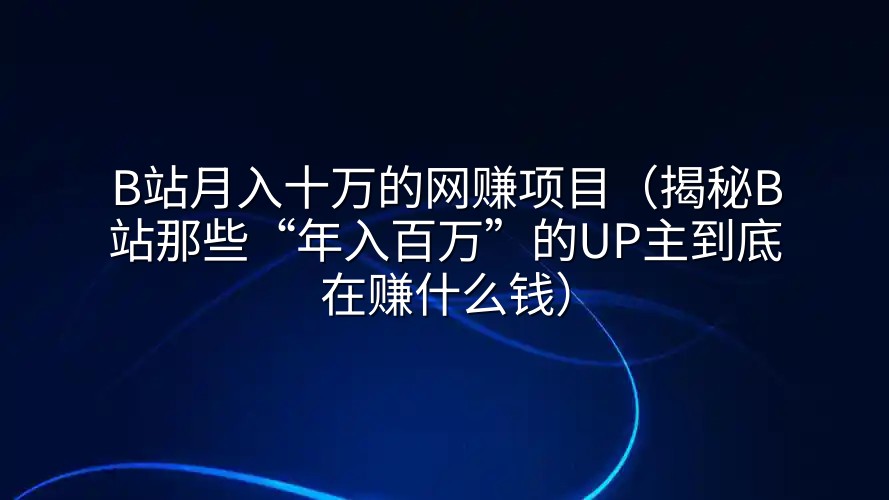B站月入十万的网赚项目（揭秘B站那些“年入百万”的UP主到底在赚什么钱）