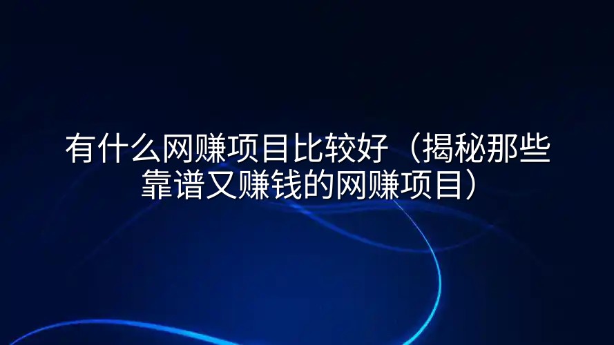 有什么网赚项目比较好（揭秘那些靠谱又赚钱的网赚项目）