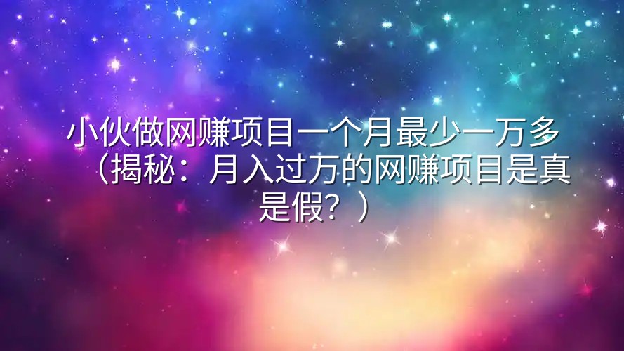 小伙做网赚项目一个月最少一万多（揭秘：月入过万的网赚项目是真是假？）