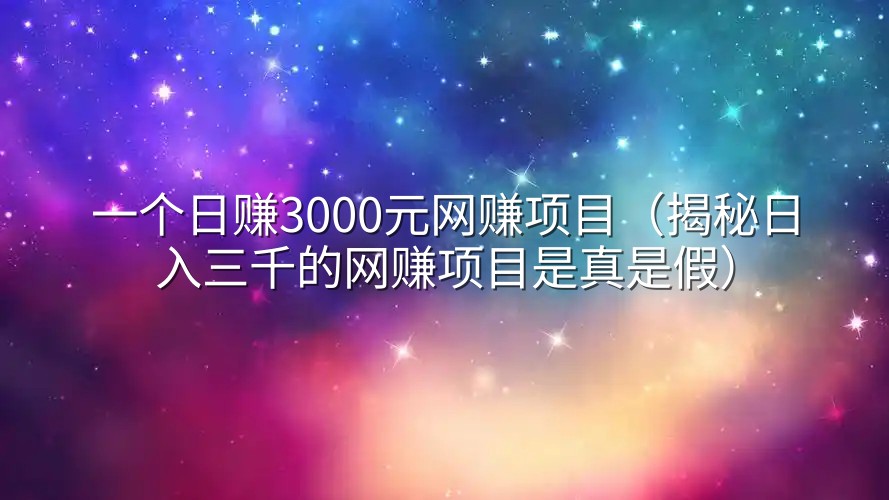 一个日赚3000元网赚项目（揭秘日入三千的网赚项目是真是假）