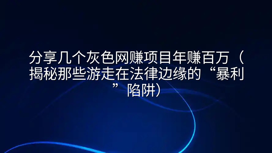 分享几个灰色网赚项目年赚百万（揭秘那些游走在法律边缘的“暴利”陷阱）