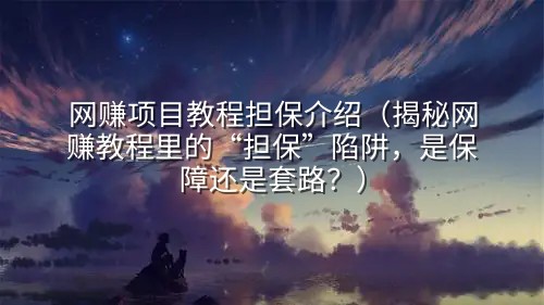 网赚项目教程担保介绍（揭秘网赚教程里的“担保”陷阱，是保障还是套路？）