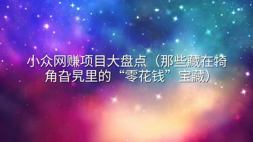 小众网赚项目大盘点（那些藏在犄角旮旯里的“零花钱”宝藏）