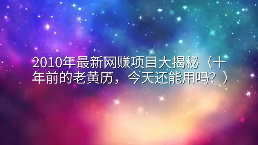 2010年最新网赚项目大揭秘（十年前的老黄历，今天还能用吗？）