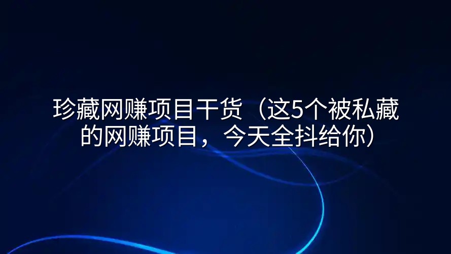 珍藏网赚项目干货（这5个被私藏的网赚项目，今天全抖给你）