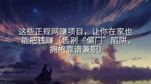这些正规网赚项目，让你在家也能把钱赚（告别“偏门”陷阱，拥抱靠谱兼职）