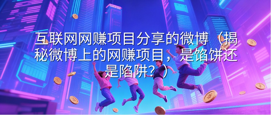互联网网赚项目分享的微博（揭秘微博上的网赚项目，是馅饼还是陷阱？）