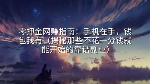 零押金网赚指南：手机在手，钱包我有（揭秘那些不花一分钱就能开始的靠谱副业）