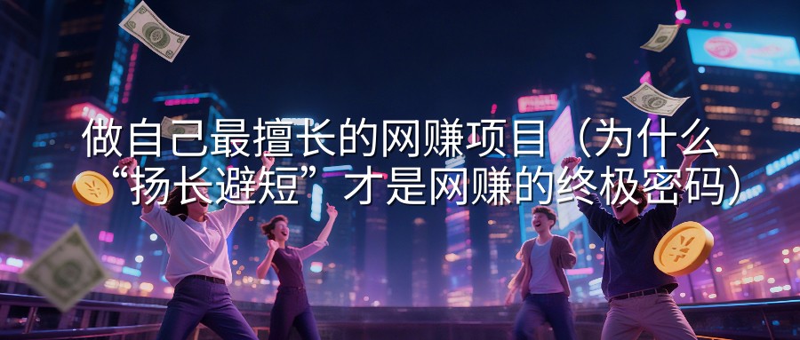 做自己最擅长的网赚项目（为什么“扬长避短”才是网赚的终极密码）