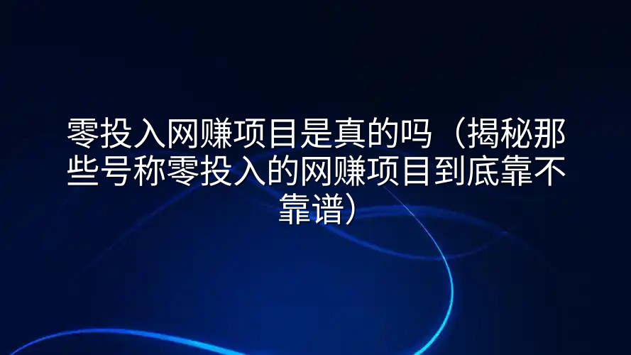 零投入网赚项目是真的吗（揭秘那些号称零投入的网赚项目到底靠不靠谱）