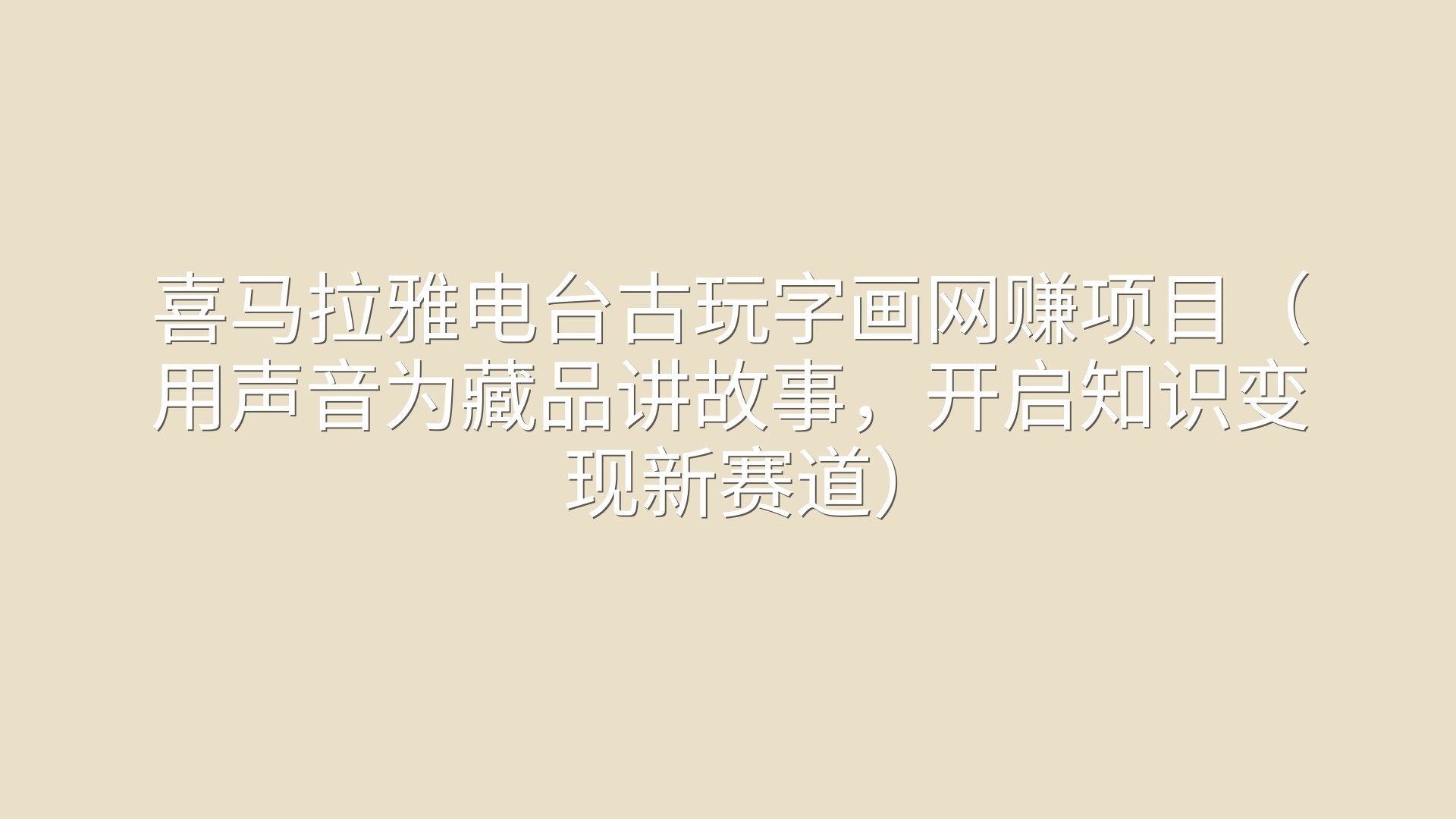 喜马拉雅电台古玩字画网赚项目（用声音为藏品讲故事，开启知识变现新赛道）