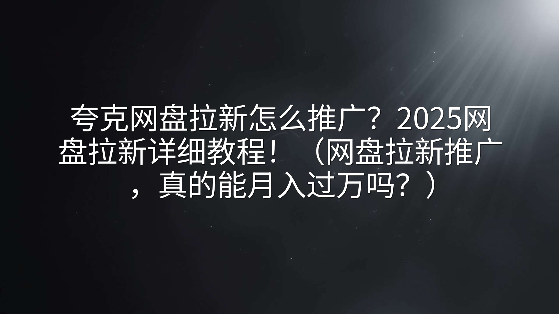 夸克网盘拉新怎么推广？2025网盘拉新详细教程！（网盘拉新推广，真的能月入过万吗？）