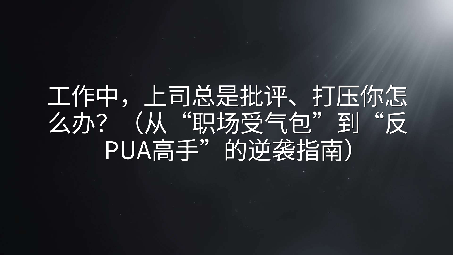 工作中，上司总是批评、打压你怎么办？（从“职场受气包”到“反PUA高手”的逆袭指南）