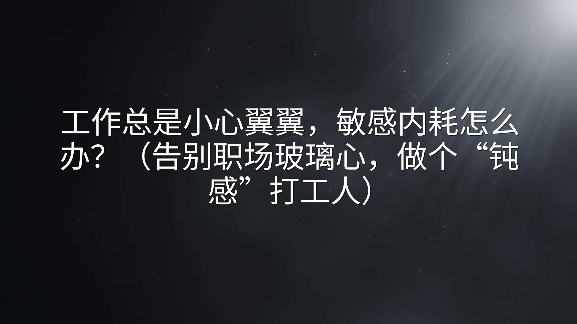 工作总是小心翼翼，敏感内耗怎么办？（告别职场玻璃心，做个“钝感”打工人）
