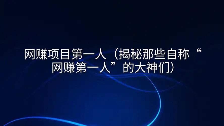 网赚项目第一人（揭秘那些自称“网赚第一人”的大神们）