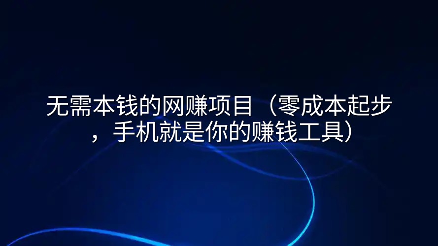 无需本钱的网赚项目（零成本起步，手机就是你的赚钱工具）