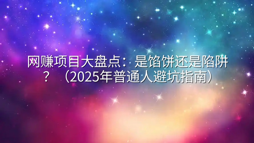 网赚项目大盘点：是馅饼还是陷阱？（2025年普通人避坑指南）