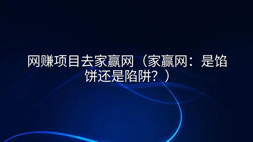 网赚项目去家赢网（家赢网：是馅饼还是陷阱？）