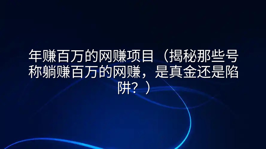 年赚百万的网赚项目（揭秘那些号称躺赚百万的网赚，是真金还是陷阱？）