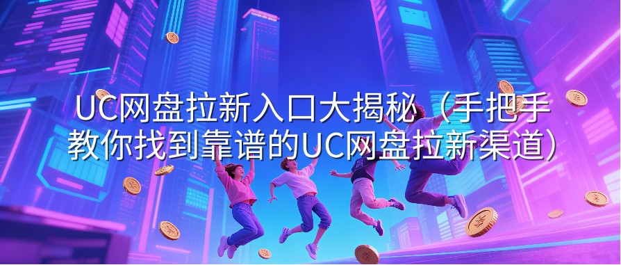 UC网盘拉新入口大揭秘（手把手教你找到靠谱的UC网盘拉新渠道）