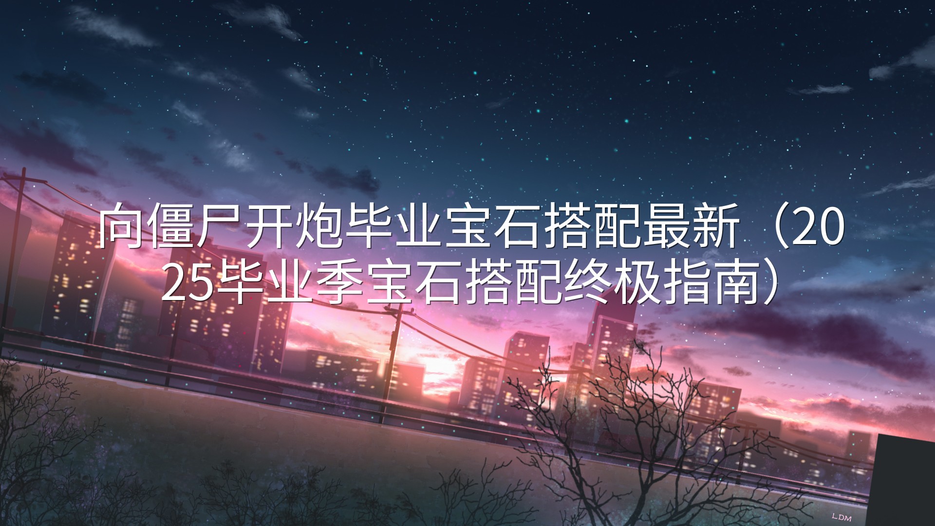 向僵尸开炮毕业宝石搭配最新（2025毕业季宝石搭配终极指南）