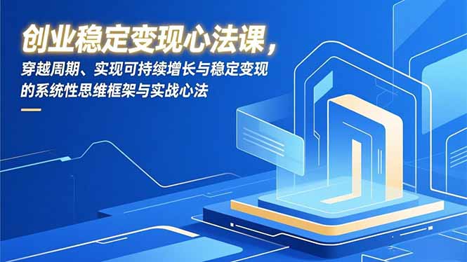 创业稳定变现心法：穿越周期的系统性思维框架与可持续增长实战指南