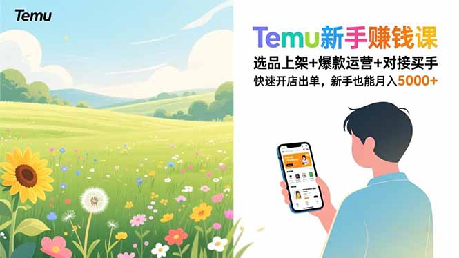 Temu新手赚钱课：选品上架+爆款运营+对接买手，保姆级教学快速开店出单，新手也能月入5000+