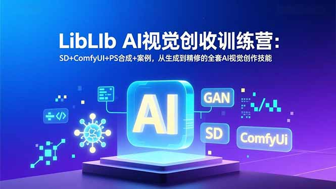 LibLIb AI视觉创收训练营：SD+ComfyUI+PS合成案例精讲，从生成到精修全套AI视觉创作技能