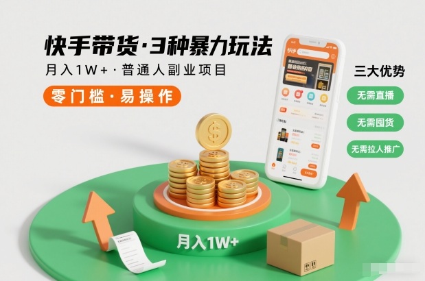 快手带货副业：3种无直播无囤货玩法，普通人月入1W+实操指南