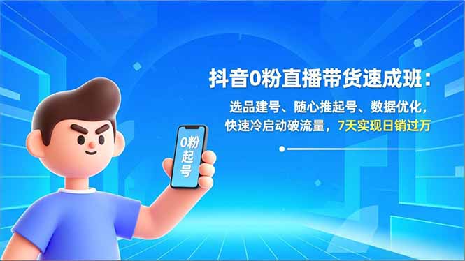 抖音0粉直播带货速成班：选品建号+随心推起号+数据优化，7天冷启动破流量，日销过万实操指南