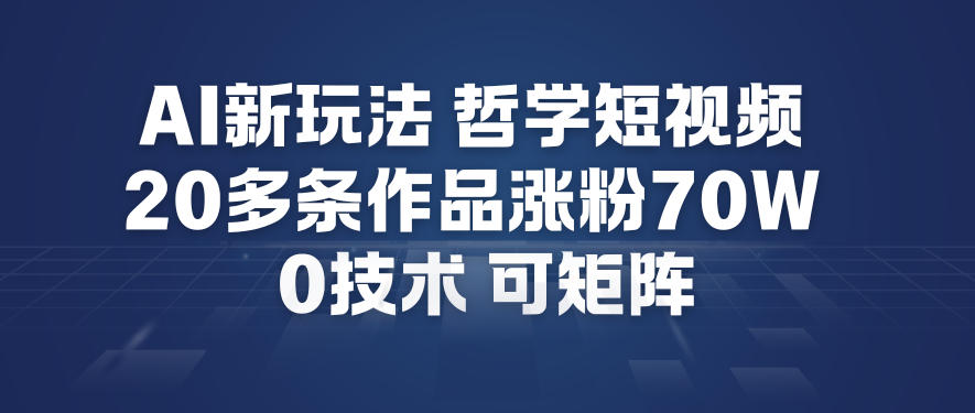 AI哲学短视频0成本涨粉70W：20多条作品制作教学+矩阵运营新玩法